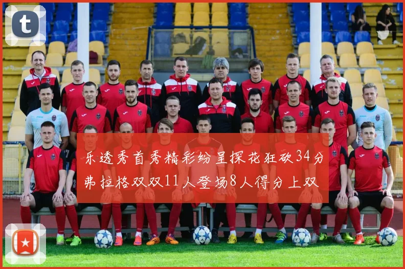 乐透秀首秀精彩纷呈探花狂砍34分弗拉格双双11人登场8人得分上双