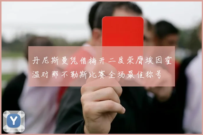 丹尼斯曼凭借梅开二度荣膺埃因霍温对那不勒斯比赛全场最佳称号
