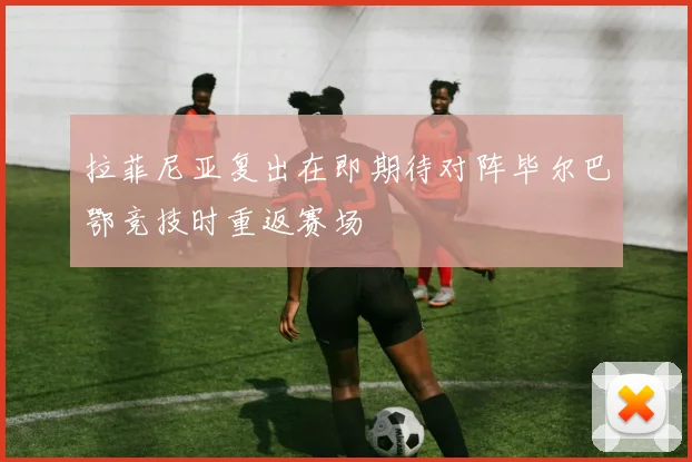 拉菲尼亚复出在即期待对阵毕尔巴鄂竞技时重返赛场