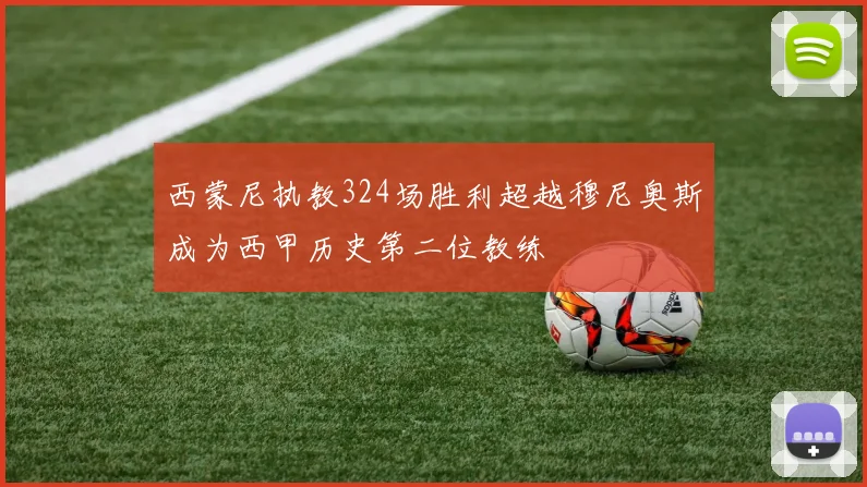 西蒙尼执教324场胜利超越穆尼奥斯成为西甲历史第二位教练