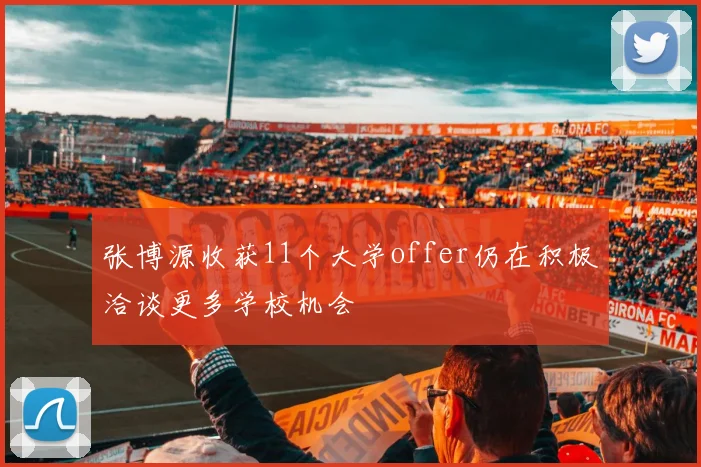 张博源收获11个大学offer仍在积极洽谈更多学校机会