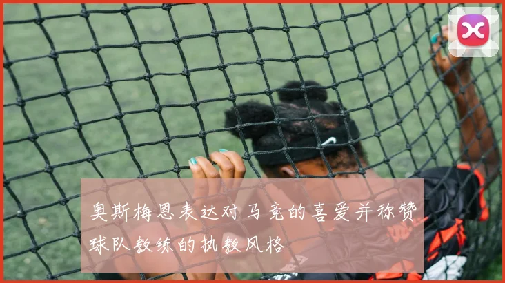 奥斯梅恩表达对马竞的喜爱并称赞球队教练的执教风格