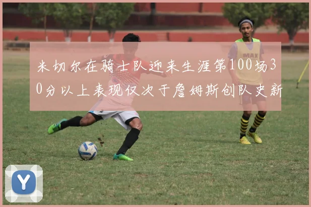 米切尔在骑士队迎来生涯第100场30分以上表现仅次于詹姆斯创队史新纪录